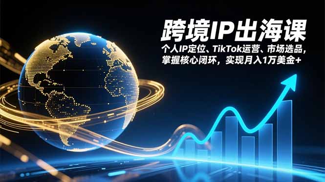 跨境IP出海课，个人IP定位、TikTok运营、市场选品，掌握核心闭环，实现月入1万美金+-赚百科
