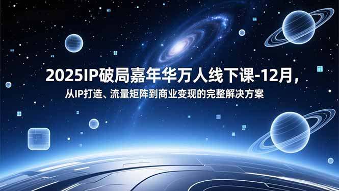 2025IP破局嘉年华万人线下课-12月,从IP打造、流量矩阵到商业变现的完整解决方案 2025IP破局嘉年华万人线下课-12月,从IP打造、流量矩阵到商业变现的完整解决方案