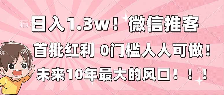日入1.3w！微信推客，首批红利，未来10年最大的风口，0门槛，人人可做！-赚百科