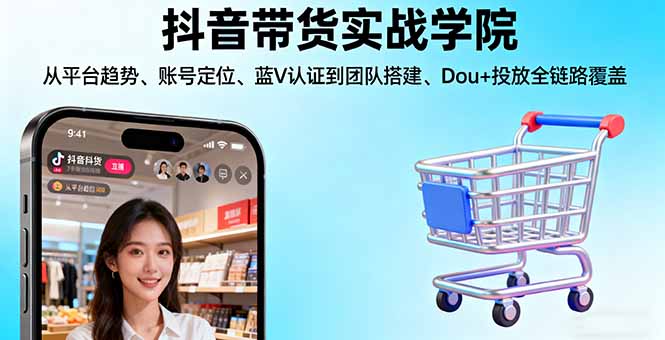 抖音带货实战学院:从平台趋势/账号定位/蓝V认证到团队搭建/Dou+投放全链路-赚百科