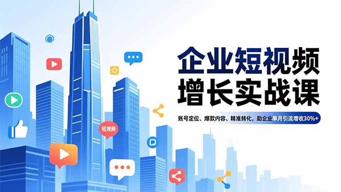 企业短视频增长实战课，账号定位、爆款内容、精准转化，助企业单月引流增收30%+-赚百科