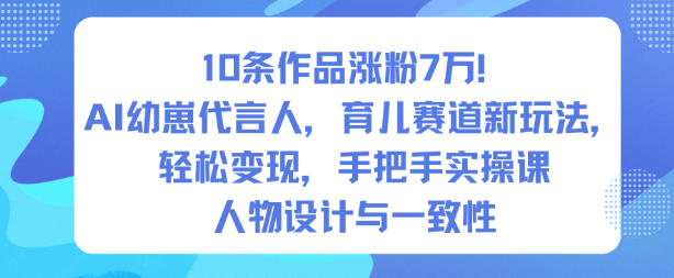 10条作品涨粉7W！AI幼崽代言人，育儿赛道新玩法，轻松变现，手把手实操课-赚百科