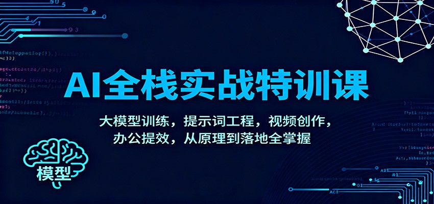 AI全栈实战特训课：大模型训练，提示词工程，视频创作，办公提效，从原理到落地全掌握-赚百科