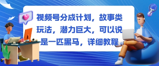 视频号分成计划，故事类玩法，潜力巨大，可以说是一匹黑马，详细教程-赚百科