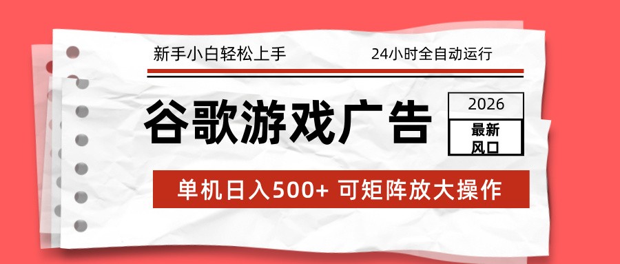 2026最新谷歌游戏广告 单机日入500+ 24小时全自动运行，新手小白轻松玩转-赚百科