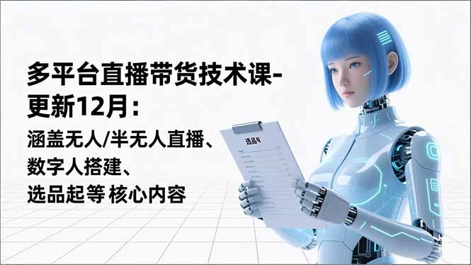 平台直播带货技术课-更新12月：涵盖无人/半无人直播、数字人搭建、选品起号等核心内容-赚百科