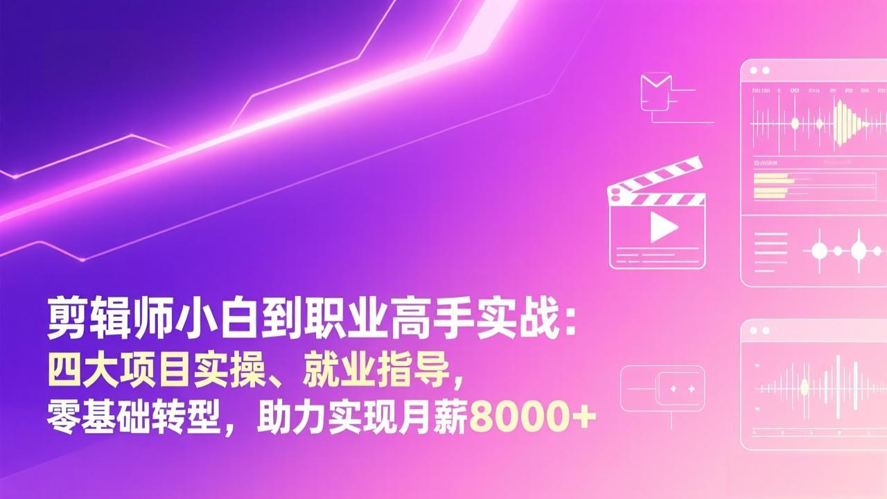 剪辑师小白到职业高手实战：四大项目实操、就业指导，零基础转型，助力实现月薪8000+-赚百科