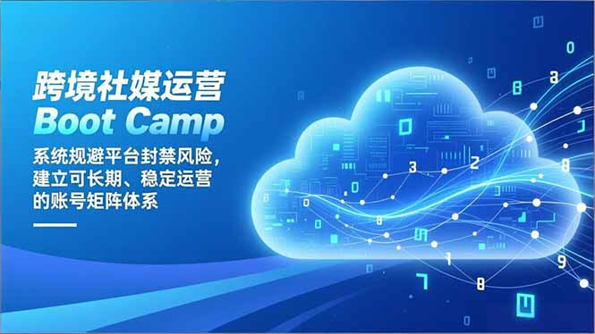 跨境社媒运营Boot Camp：系统规避平台封禁风险，建立可长期、稳定运营的账号矩阵体系-赚百科