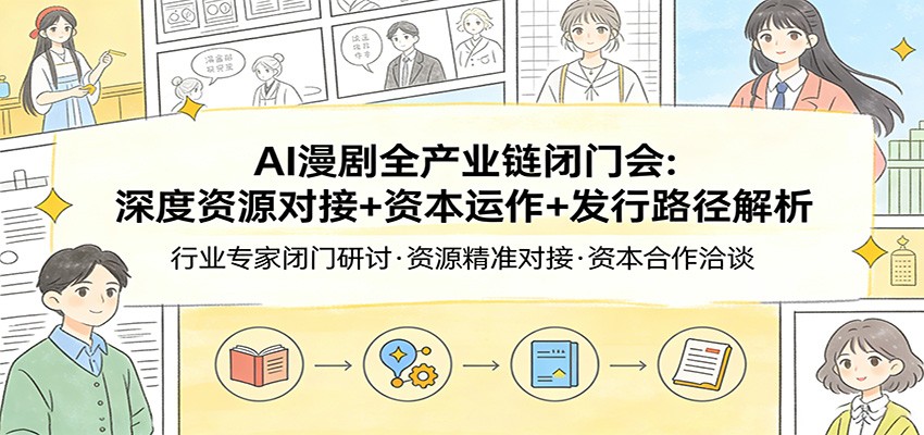 AI漫剧全产业链闭门会：深度资源对接+资本运作+发行路径解析-赚百科