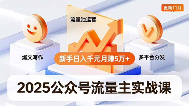 2025公众号流量主实战课，爆文写作、流量池运营、多平台分发，新手日入千元月赚5万+更新11月-赚百科