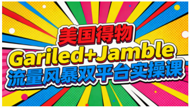 美国得物Gariled+Jamble流量风暴双平台实操课，两大美国热门平台全流程运营-赚百科