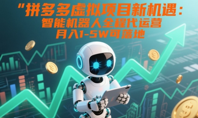 拼多多虚拟项目新机遇：智能机器人全程代运营，月入1-5W可落地【揭秘】-赚百科
