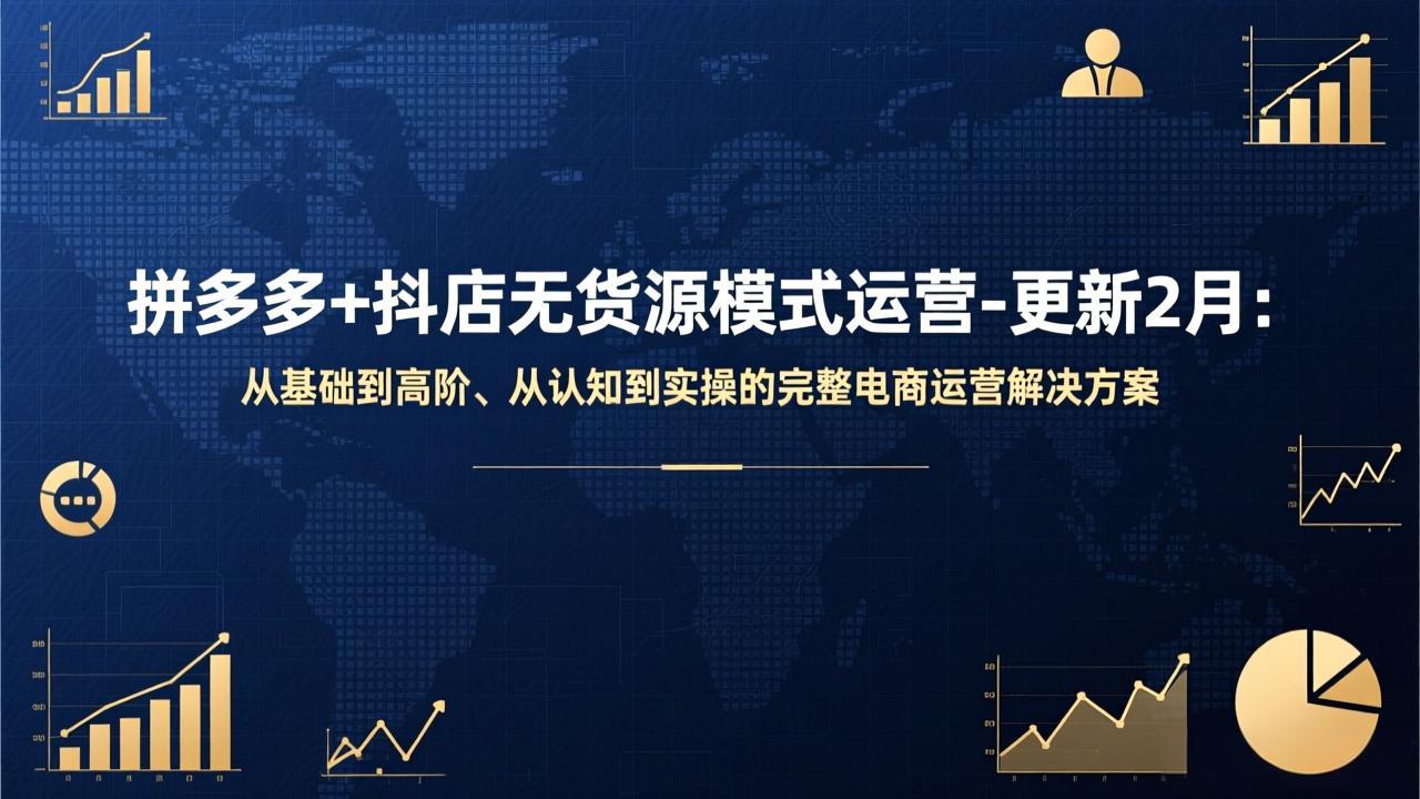 拼多多+抖店无货源模式运营-更新2月：从基础到高阶、从认知到实操的完整电商运营解决方案-赚百科