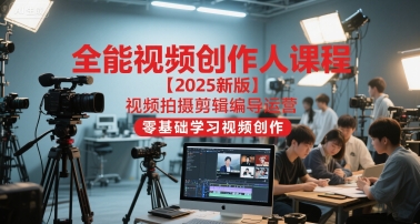 全能视频创作人课程【2025新版】视频拍摄剪辑编导运营，零基础学习视频创作(更新)-赚百科