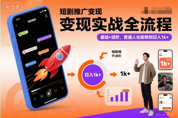 短剧推广变现实战全流程,基础+进阶,普通人也能做到日入1k+-赚百科