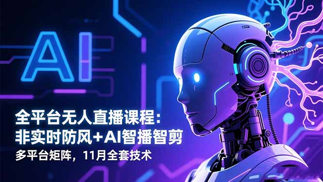 全平台无人直播课程：非实时防风＋AI智播智剪＋多平台矩阵，11月全套技术-赚百科