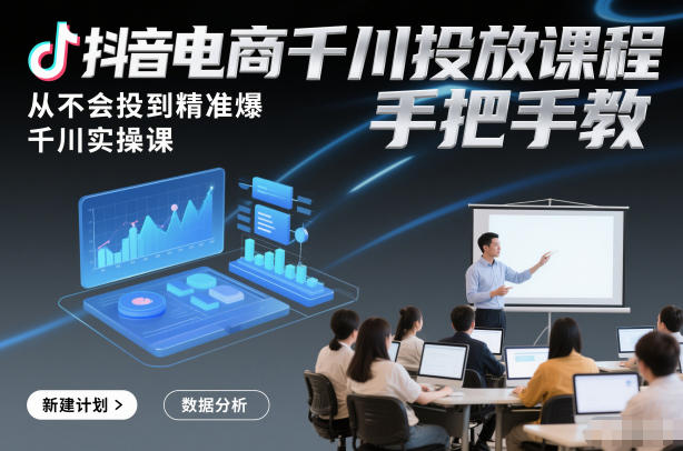 抖音电商千川投放课程，从不会投到精准爆，千川实操课，手把手教-赚百科