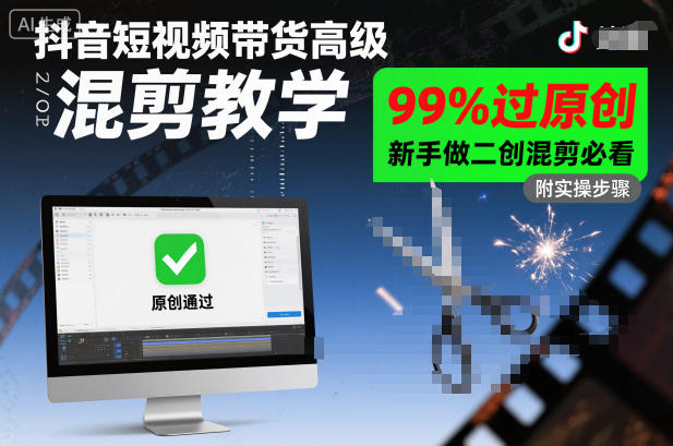 抖音短视频带货高级混剪教学，99%过原创，新手做二创混剪必看-赚百科