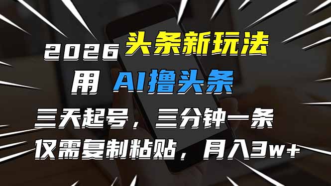 2026最新头条玩法，用AI撸头条，3天必起号，3分钟1条，只需要复制粘贴，简单月入3W+-赚百科