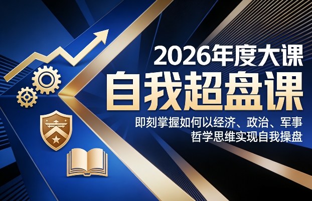 2026年度大课《自我超盘课》，即刻掌握如何以经济、政治、军事、哲学思维实现自我操盘-赚百科