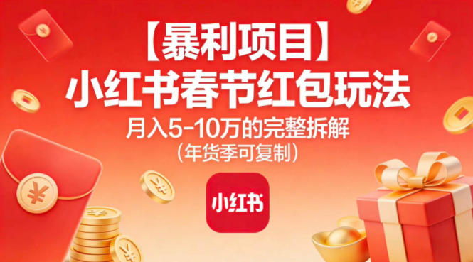 【暴利项目】小红书春节红包玩法月入5W的完整拆解(年货季可复制)-赚百科