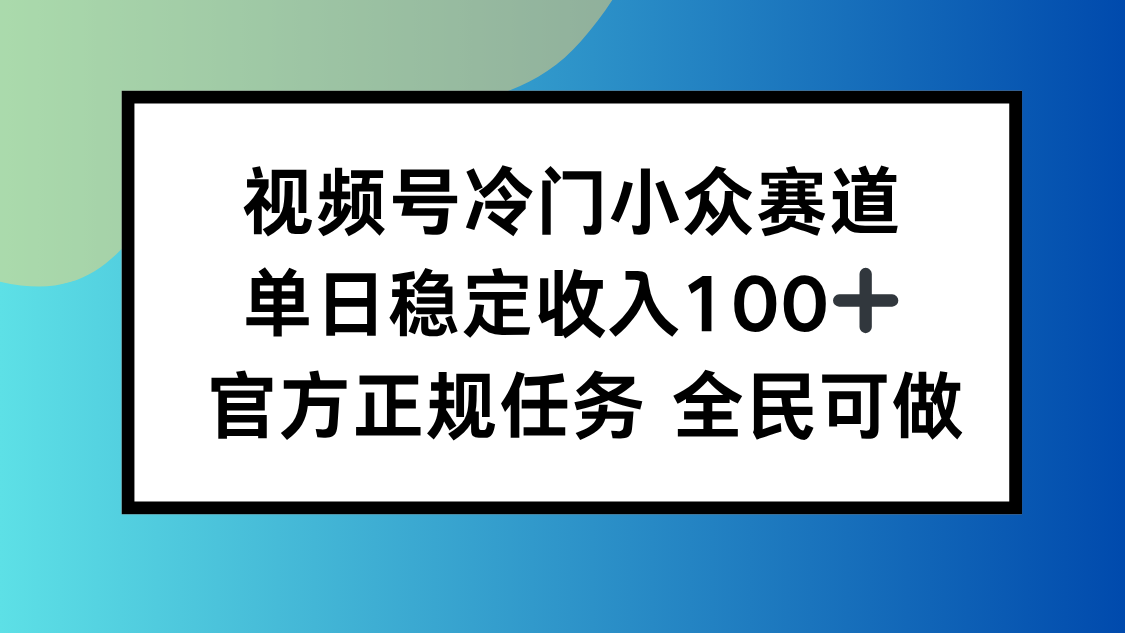 视频号小众赛道，单日稳定收入100+，适合所有人-赚百科