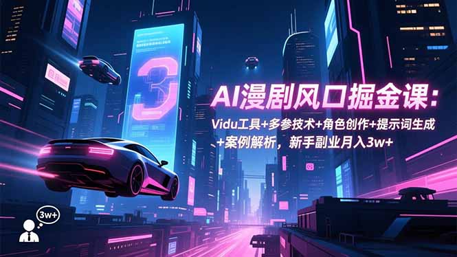 AI漫剧风口掘金课:Vidu工具+多参技术+角色创作+提示词生成+案例解析,新手副业月入3w+-赚百科