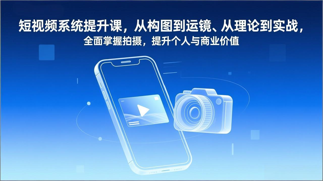 短视频系统提升课,从构图到运镜、从理论到实战,全面掌握拍摄,提升个人与商业价值-赚百科