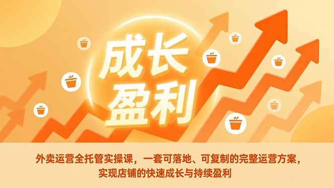 外卖运营全托管实操课，一套可落地、可复制的完整运营方案，实现店铺的快速成长与持续盈利-赚百科