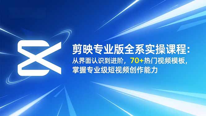 剪映专业版全系实操课程：从界面认识到进阶，70+热门视频模板，掌握专业级短视频创作能力-赚百科