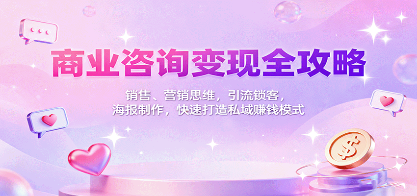 商业咨询变现全攻略:销售、营销思维,引流锁客,海报制作,快速打造私域赚钱模式-赚百科