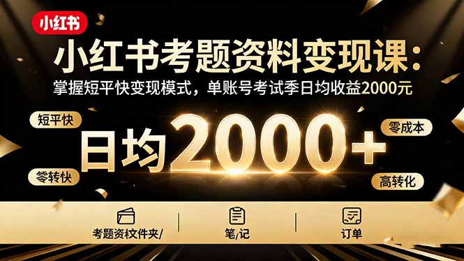 小红书考题资料变现课：掌握短平快变现模式，单账号考试季日均收益2000元-赚百科