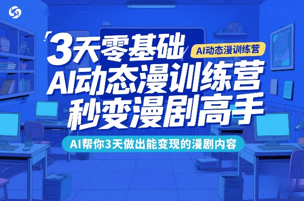 3天零基础AI动态漫训练营，秒变漫剧高手，AI帮你3天做出能变现的漫剧内容-赚百科
