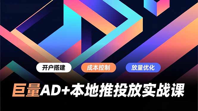 巨量AD+本地推投放实战课，开户搭建、成本控制、放量优化，有效提升商家线上获客与转化效率-赚百科