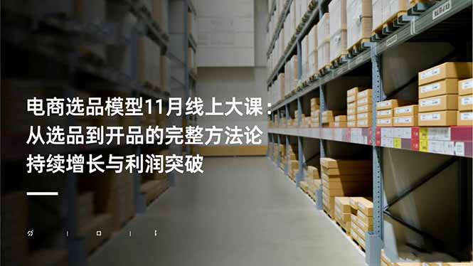 电商选品模型11月线上大课：从选品到开品的完整方法论 持续增长与利润突破-赚百科