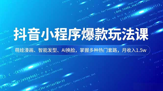 抖音小程序爆款玩法课，萌娃漫画、智能发型、AI换脸，掌握多种热门套路，月收入1.5w-赚百科