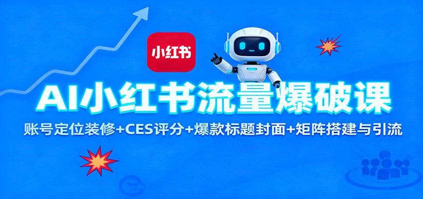 AI小红书流量爆破课：账号定位装修+CES 评分+爆款标题封面+矩阵搭建与引流-赚百科
