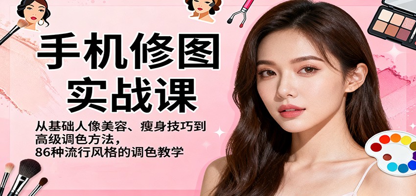 手机修图实战课，从基础人像美容、瘦身技巧到高级调色方法，86种流行风格的调色教学-赚百科