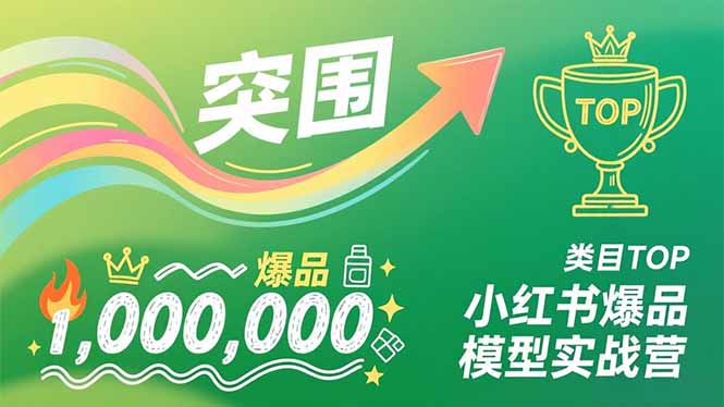 小红书爆品模型实战营，从新品突围到成为类目TOP，可复制路径，打造多个营收百万级爆品-赚百科