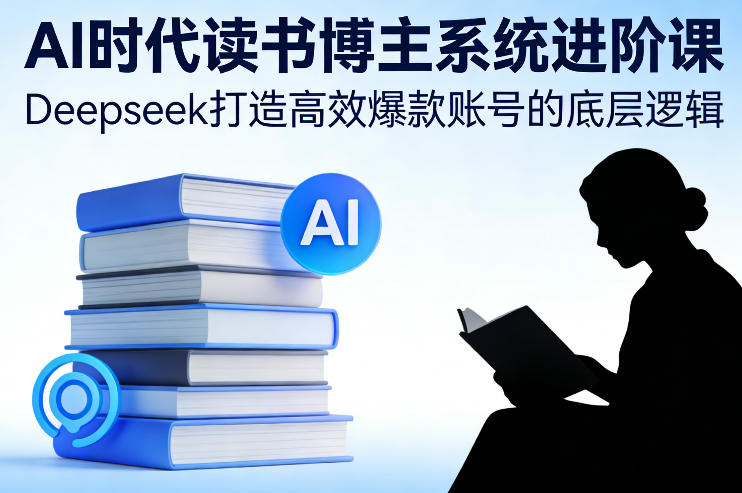 AI时代读书博主系统进阶课，Deepseek打造高效爆款账号的底层逻辑-赚百科