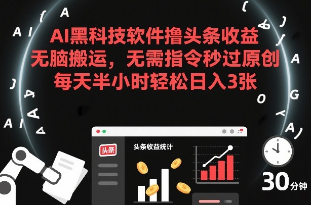 AI黑科技软件撸头条收益，无脑搬运，无需指令秒过原创，每天半小时轻松日入3张【揭秘】-赚百科