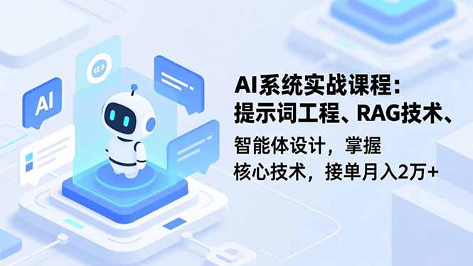AI系统实战课程，提示词工程、RAG技术、智能体设计，掌握核心技术，接单月入2万+-赚百科
