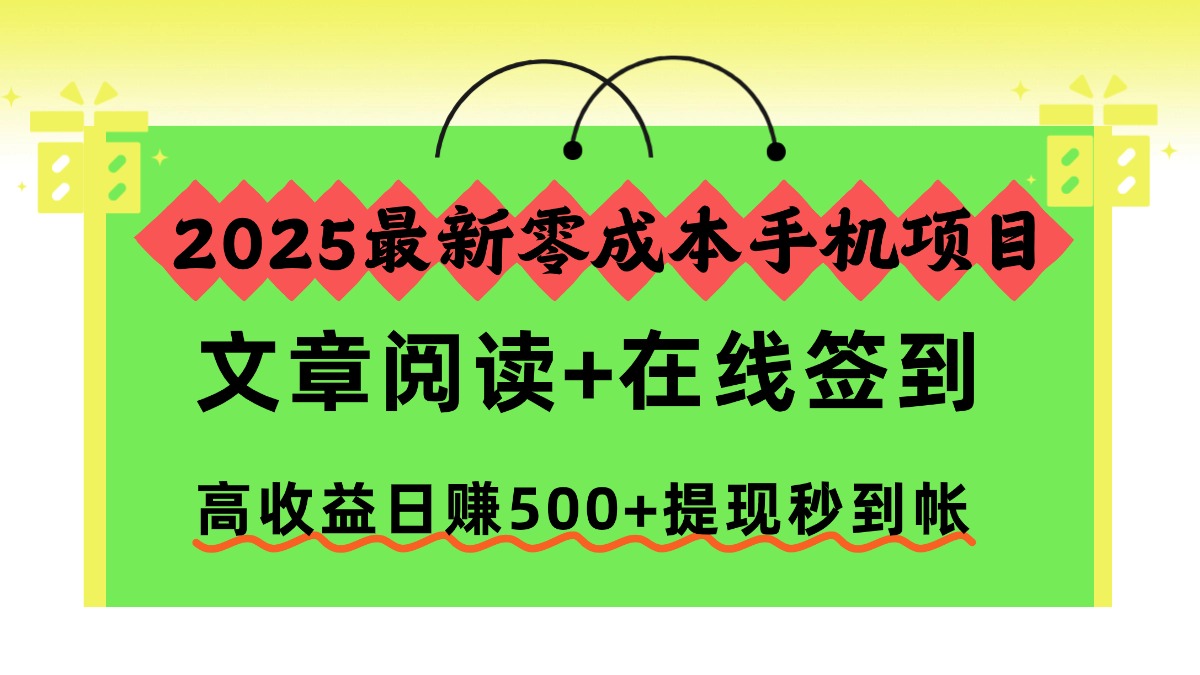 2025最新零成本手机项目，文章阅读+在线签到，高收益日赚500+提现秒到帐-赚百科