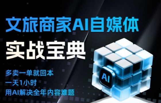 文旅商家AI自媒体实战课，告别无效内卷，用AI重塑文旅自媒体运营思维-赚百科