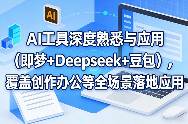 AI工具深度熟悉与应用(即梦+Deepseek+豆包)，覆盖创作办公等全场景落地应用-赚百科