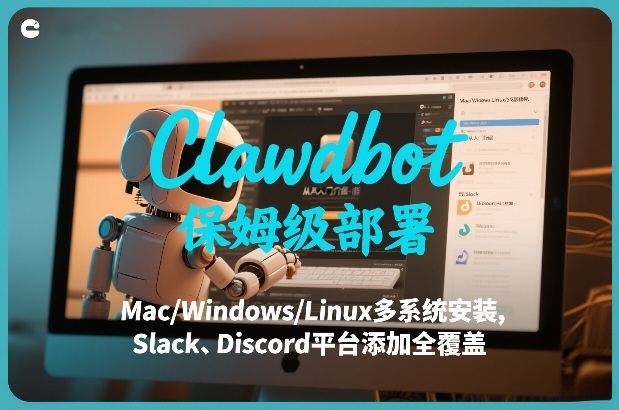 Clawdbot保姆级部署，从入门介绍、Mac/Windows/Linux多系统安装，到Slack、Discord平台添加全覆盖-赚百科