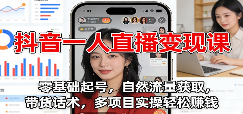抖音一人直播变现课：零基础起号，自然流量获取，带货话术，多项目实操轻松赚钱-赚百科