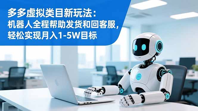 多多虚拟类目新玩法：机器人全程帮助发货和回客服，轻松实现月入1-5W目标-赚百科